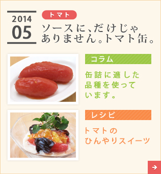 2014/05【トマト】ソースに、だけじゃありません。トマト缶。【コラム】缶詰に適した品種を使っています。【レシピ】トマトのひんやりスイーツ
