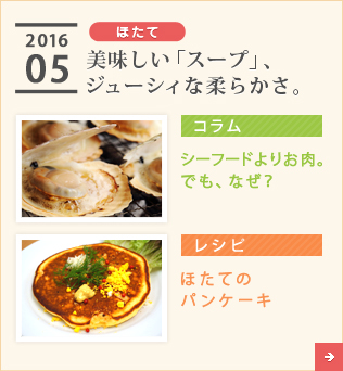 2016/05【ほたて】美味しい「スープ」、ジューシィな柔らかさ。【コラム】シーフードよりお肉。でも、なぜ？【レシピ】ほたてのパンケーキ