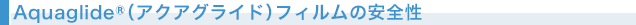 Aquaglide®(アクアグライド)フィルムの安全性)